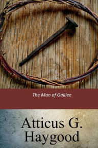 Title: The Man of Galilee, Author: Atticus G Haygood