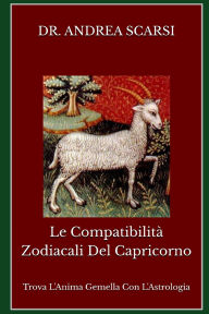 Title: Le Compatibilità Zodiacali del Capricorno: Trova L'Anima Gemella Con L'Astrologia, Author: Andrea Scarsi Msc D