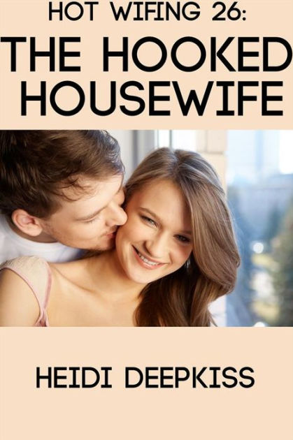 Hot Wifing 26 The Hooked Housewife By Heidi Deepkiss Ebook Barnes