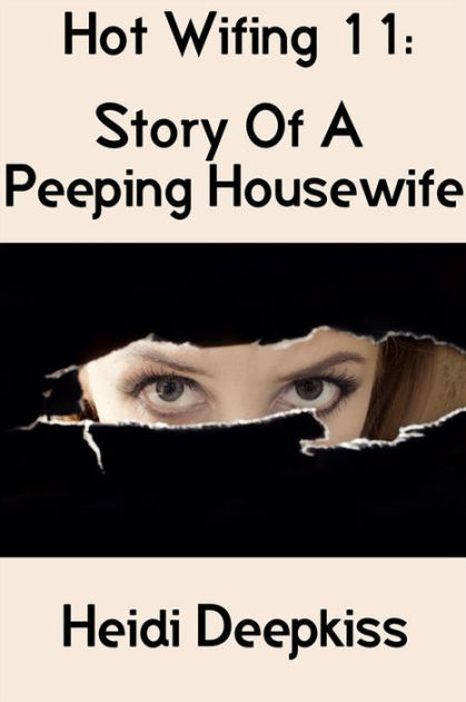 Hot Wifing 11 Story Of A Peeping Housewife By Heidi Deepkiss Nook