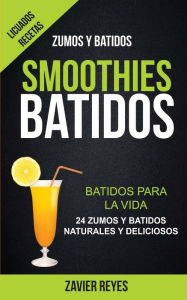 Title: Smoothies: Batidos: Batidos para la vida - 24 zumos y batidos naturales y deliciosos (Licuados recetas: Zumos y Batidos), Author: Zavier Reyes