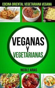 Title: Veganas y Vegetarianas: Cocina Oriental Vegetariana Vegana, Author: Nicole Arias