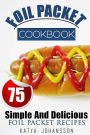Foil Packet Cookbook: 75 Simple And Delicious Foil Packet Recipes