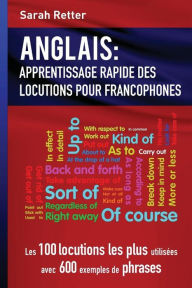 Title: Anglais: Apprentissage Rapide de Locutions pour Francophones: Les 100 locutions les plus utilisées avec 600 exemples de phrases., Author: Sarah Retter