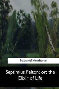 Title: Septimius Felton, or, the Elixir of Life, Author: Nathaniel Hawthorne