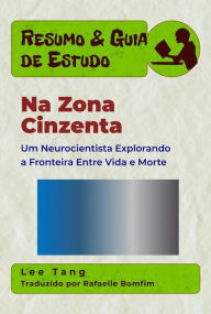 Title: Resumo & Guia De Estudo - Na Zona Cinzenta: Um Neurocientista Explorando A Fronteira Entre Vida E Morte, Author: Lee Tang