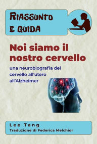 Title: Riassunto E Guida - Noi Siamo Il Nostro Cervello: Una Neurobiografia Del Cervello All'utero All'Alzheimer, Author: Lee Tang