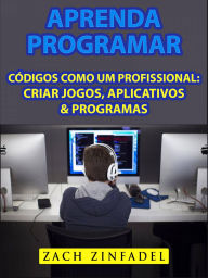 Title: Aprenda programar códigos como um Profissional: Criar jogos, Aplicativos & Programas, Author: Zach Zinfadel