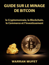 Title: Guide sur le Minage de Bitcoin, la Cryptomonnaie, la Blockchain, le Commerce et l'Investissement, Author: Warran Muffet