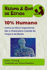 Title: Resumo & Guia De Estudo - 10% Humano: Como Os Micro-Organismos São A Chave Para A Saúde Do Corpo E Da Mente, Author: Lee Tang