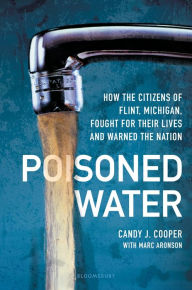 Title: Poisoned Water: How the Citizens of Flint, Michigan, Fought for Their Lives and Warned the Nation, Author: Candy J Cooper