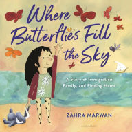Title: Where Butterflies Fill the Sky: A Story of Immigration, Family, and Finding Home, Author: Zahra Marwan