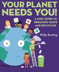 Title: Your Planet Needs You: A Kids' Guide to Reducing Waste and Recycling, Author: Philip Bunting