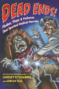 Title: Dead Ends!: Flukes, Flops & Failures That Sparked Medical Marvels, Author: Lindsey Fitzharris