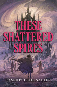 Title: These Shattered Spires, Author: Cassidy Ellis Salter