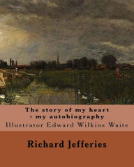 Title: The story of my heart: my autobiography. By: Richard Jefferies, illustrated By: E. W. Waite: Edward Wilkins Waite RBA (14 April 1854 - 1924) was a prolific English landscape painter., Author: E W Waite