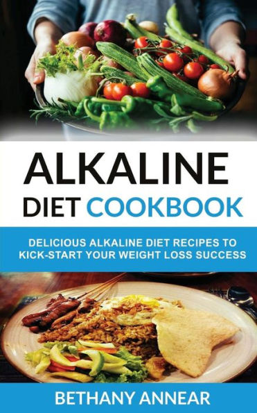 Alkaline Diet Cookbook: Delicious Alkaline Diet Recipes to Kick-Start Your Weight Loss