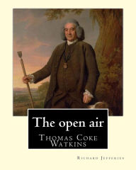 Title: The open air, By: Richard Jefferies, with introduction By: Thomas Coke Watkins: Thomas Coke Watkins Birthdate: 1800 (75) Death: Died 1875, Author: Thomas Coke Watkins