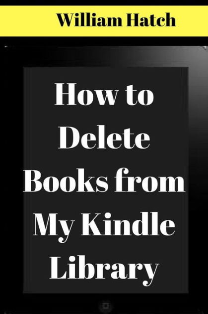 How to Delete Books from Kindle My Library: The Ultimate Guide on How