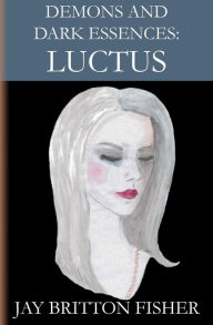 Title: Demons and Dark Essences: Luctus, Author: Jay Britton Fisher