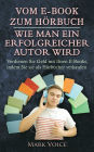 Vom E-Book zum Hörbuch - Wie man ein erfolgreicher Autor wird: Verdienen Sie Geld mit Ihren E-Books, indem Sie sie als Hörbücher verkaufen