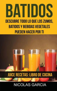 Title: Batidos: Descubre todo lo que los zumos, batidos y bebidas vegetales pueden hacer por ti (Juice Recetas: Libro De Cocina), Author: Nicolas Garcia