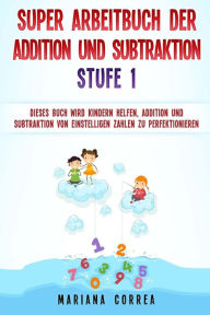 Title: SUPER ARBEITBUCH DER ADDITION Und SUBTRAKTION STUFE 1: DIESES BUCH WIRD KINDERN HELFEN, ADDITION UND SUBTRAKTION VON EINSTELLIGEN ZAHLEN Zu PERFEKTIONIEREN, Author: Mariana Correa