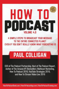 Title: How To Podcast: Four Simple Steps To Broadcast Your Message To The Entire Connected Planet ... Even If You Don't Know What Podcasting Really Is, Author: Paul Colligan