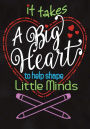 It Takes a Big Heart: Teacher Notebook, Journal or planer, Perfect as a Teacher Appreciation Gift, Inspirational or Thank You Gift for Teachers