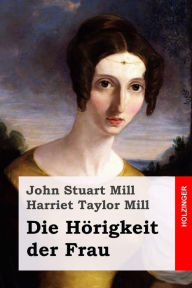 Title: Die Hörigkeit der Frau, Author: Harriet Taylor Mill