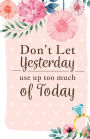Don't let yesterday use up today: Inspirational Quotes Journal Notebook, Dot Grid Composition Book Diary (110 pages, 5.5x8.5