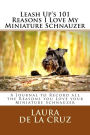 Leash Up's 101 Reasons I Love My Miniature Schnauzer: A Journal to Record all the Reasons you Love your Miniature Schnauzer