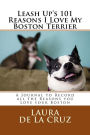 Leash Up's 101 Reasons I Love My Boston Terrier: A Journal to Record all the Reasons you Love your Boston
