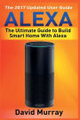 Alexa: Building Smart Home With Alexa: How to Find Simplicity, Gain Efficiency, & Live the Life You've Always Wanted