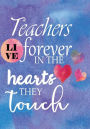Teachers Live Forever in the Hearts They Touch: Teacher Appreciation Gift ~ Notebook or Journal with Quote ~ Perfect Year End Graduation or Thank You Gift for Teachers