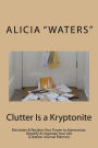 Clutter Is a Kryptonite: Declutter & Reclaim Your Power to Harmonize, Simplify & Organize Your Life (Creation Journal Planner)