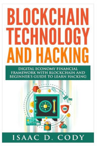 Title: Blockchain Technology And Hacking: Digital Economy Financial Framework With Blockchain And Beginners Guide To Learn Hacking Computers and Mobile Hacking, Author: Isaac D Cody