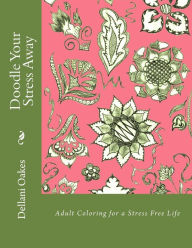 Title: Doodle Your Stress Away: Adult Coloring for a Stress Free Life, Author: Dellani Oakes