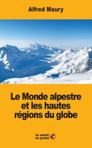 Title: Le Monde alpestre et les hautes rï¿½gions du globe, Author: Alfred Maury