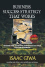 Business Success Strategy That Works: Wisdom For Achieving Greatness In Your Life And Business