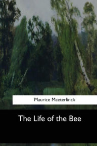Title: The Life of the Bee, Author: Maurice Maeterlinck Maeterlinck