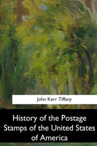 Title: History of the Postage Stamps of the United States of America, Author: John Kerr Tiffany
