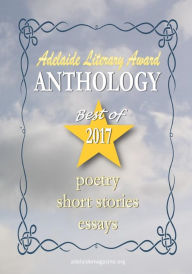 Title: Adelaide Literary Awards 2017 Anthology: Special Issue of the Adelaide Literary Magazine, Author: Adelaide Franco Nikolic