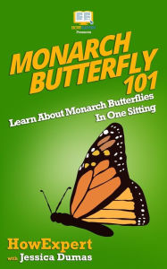 Title: Monarch Butterfly 101: Learn About Monarch Butterflies In One Sitting, Author: Jessica Dumas