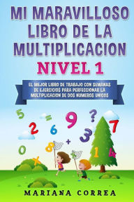 Title: MI MARAVILLOSO LIBRO De LA MULTIPLICACION NIVEL 1: EL MEJOR LIBRO DE TRABAJO CON SEMANAS DE EJERCICIOS PARA PERFECCIONAR La MULTIPLICACION DE DOS NUMEROS UNICOS, Author: Mariana Correa