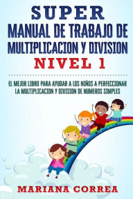 Title: SUPER MANUAL DE TRABAJO DE MULTIPLICACION y DIVISION: EL MEJOR LIBRO PARA AYUDAR A LOS NINOS A PERFECCIONAR LA MULTIPLICACION Y DIVISION De NUMEROS SIMPLES, Author: Mariana Correa