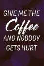 Give Me the Coffee and Nobody Gets Hurt: Writing Journal Lined, Diary, Notebook for Men & Women