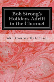 Title: Bob Strong's Holidays Adrift in the Channel, Author: John Conroy Hutcheson