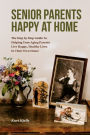 Senior Parent?: How to Help Your Aging Parents Live Happy, Healthy Lives; Without Moving Them to a Nursing Home, or Moving Them In With You.