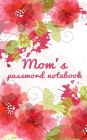 Mom's password notebook: Internet address and password logbook / journal (Gift for Mom) - Floral cover